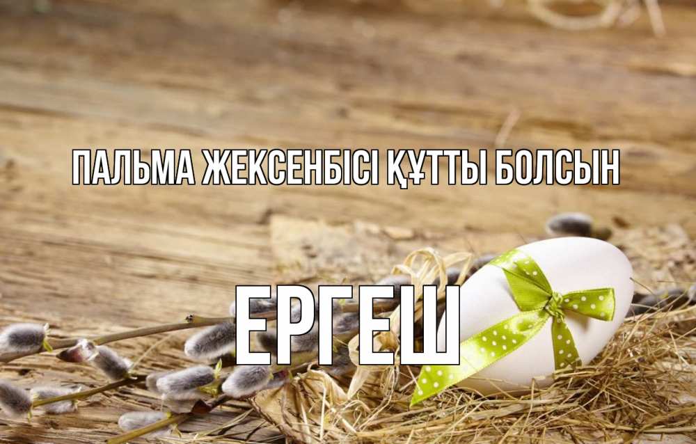 Күн сайын ашық хат с именем, Ергеш Пальма жексенбісі құтты болсын верба Онлайн тегін жүктеп алу тілектері бар керемет карта 