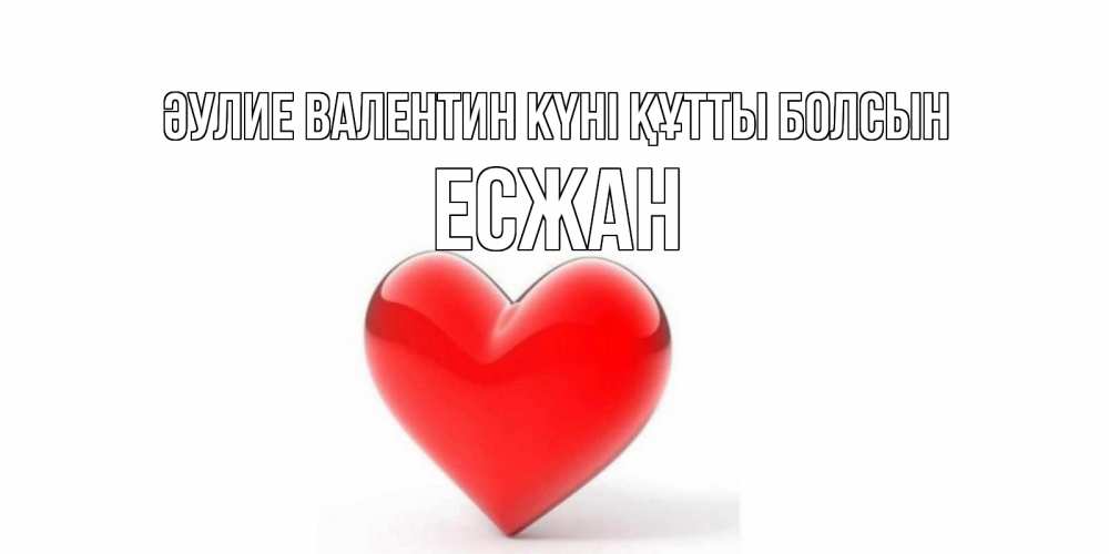 Күн сайын ашық хат с именем, Есжан Әулие Валентин күні құтты болсын сердечко на 14 февраля Онлайн тегін жүктеп алу тілектері бар керемет карта 