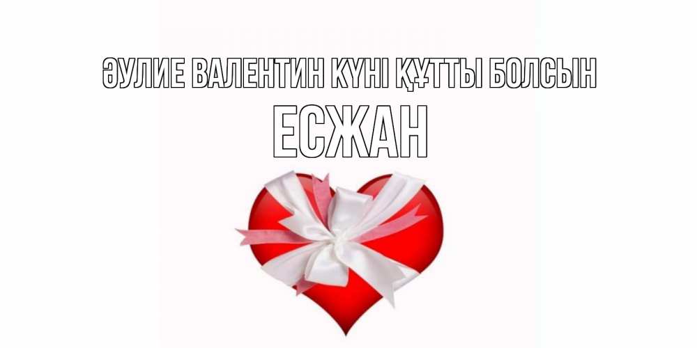 Күн сайын ашық хат с именем, Есжан Әулие Валентин күні құтты болсын сердечко на 14 февраля  для моей девушки подписать именем Онлайн тегін жүктеп алу тілектері бар керемет карта 