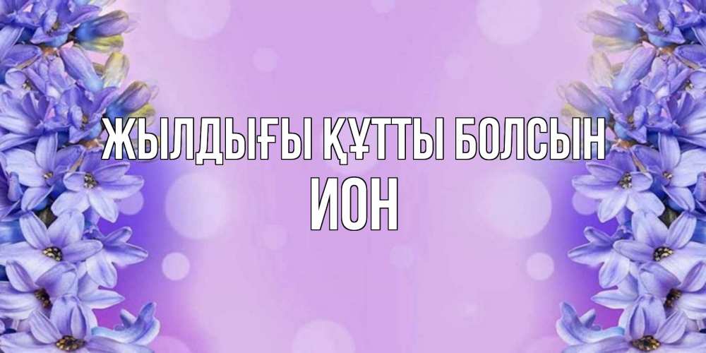 Күн сайын ашық хат с именем, Ион Жылдығы құтты болсын открытка с сиренью Онлайн тегін жүктеп алу тілектері бар керемет карта 