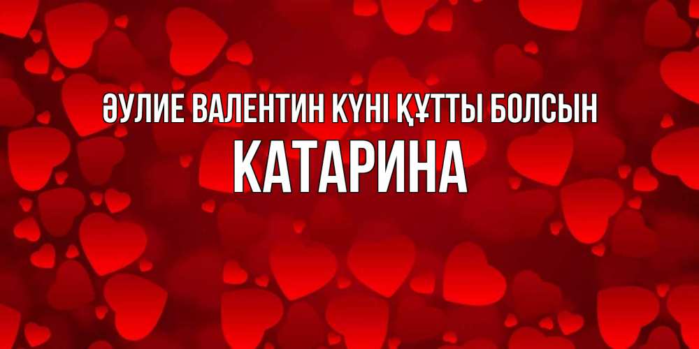 Күн сайын ашық хат с именем, Катарина Әулие Валентин күні құтты болсын новые бесплатные открытки на 14 февраля, день всех влюбленных Онлайн тегін жүктеп алу тілектері бар керемет карта 