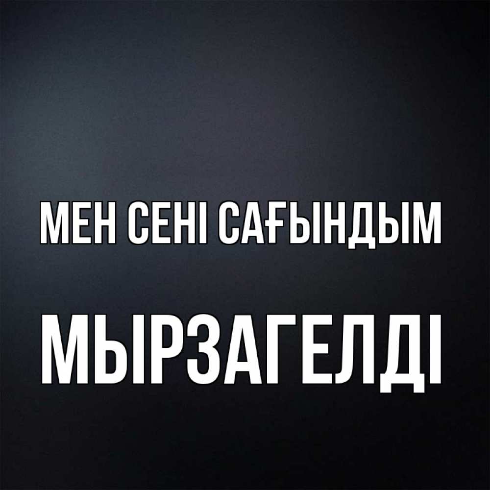 Күн сайын ашық хат с именем, Мырзагелді Мен сені сағындым с подписью Онлайн тегін жүктеп алу тілектері бар керемет карта 