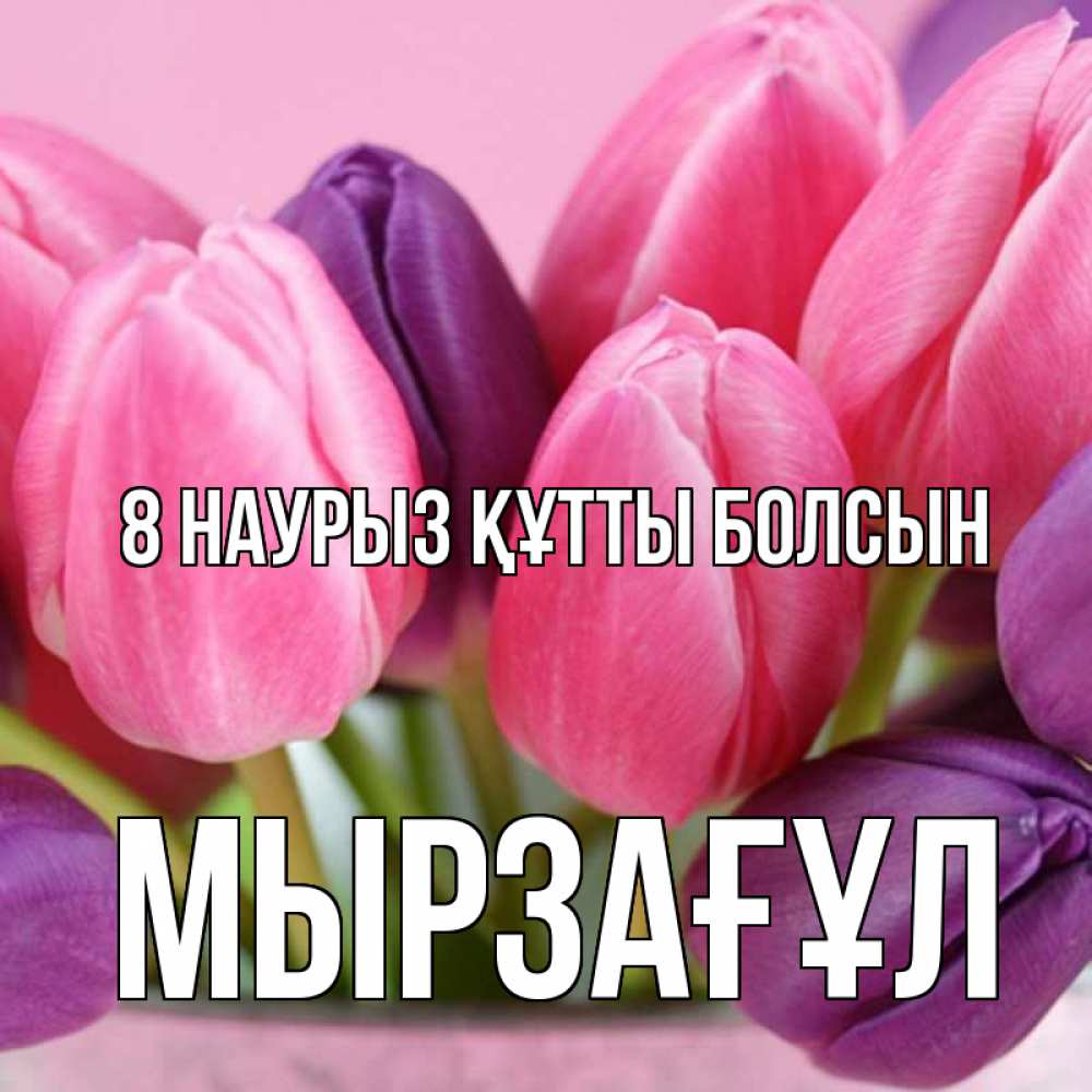 Күн сайын ашық хат с именем, Мырзағұл 8 наурыз құтты болсын маме 1 Онлайн тегін жүктеп алу тілектері бар керемет карта 