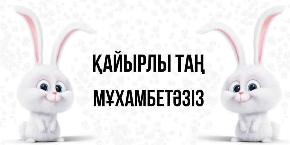 Күн сайын ашық хат с именем, МҰХАМБЕТӘЗІЗ Қайырлы таң кролики с длинными ушками Онлайн тегін жүктеп алу тілектері бар керемет карта 