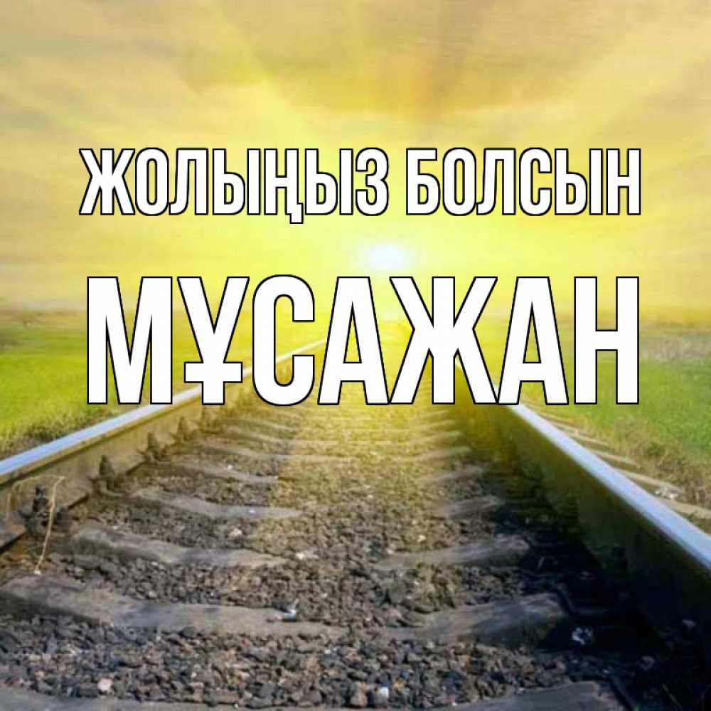 Күн сайын ашық хат с именем, Мұсажан Жолыңыз болсын красивая железная дорога Онлайн тегін жүктеп алу тілектері бар керемет карта 