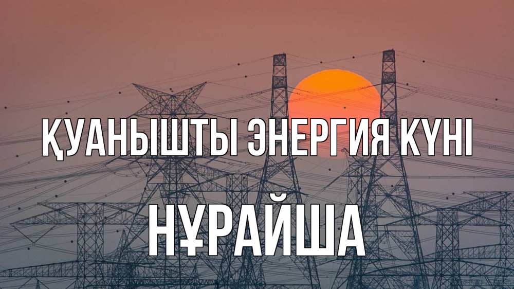 Күн сайын ашық хат с именем, НҰРАЙША Қуанышты энергия күні Закат, энергетика Онлайн тегін жүктеп алу тілектері бар керемет карта 
