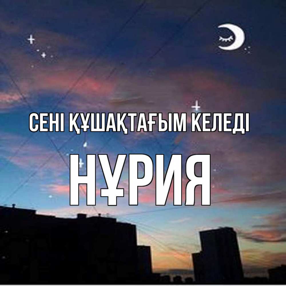 Күн сайын ашық хат с именем, НҰРИЯ сені құшақтағым келеді звездное небо Онлайн тегін жүктеп алу тілектері бар керемет карта 