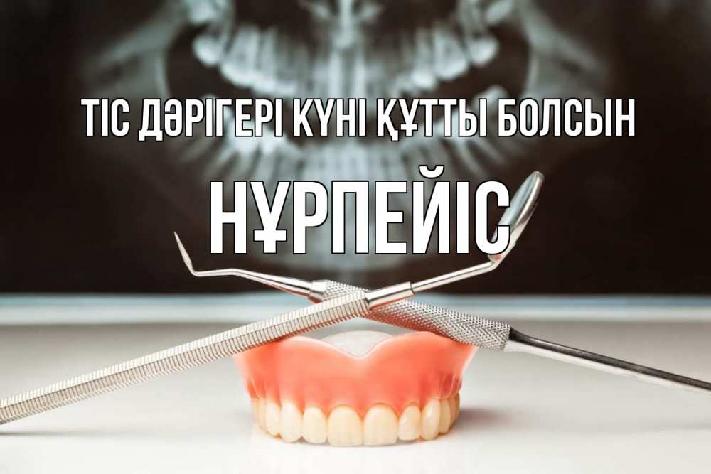 Күн сайын ашық хат с именем, НҰРПЕЙІС Тіс дәрігері күні құтты болсын с днем стоматолога Онлайн тегін жүктеп алу тілектері бар керемет карта 