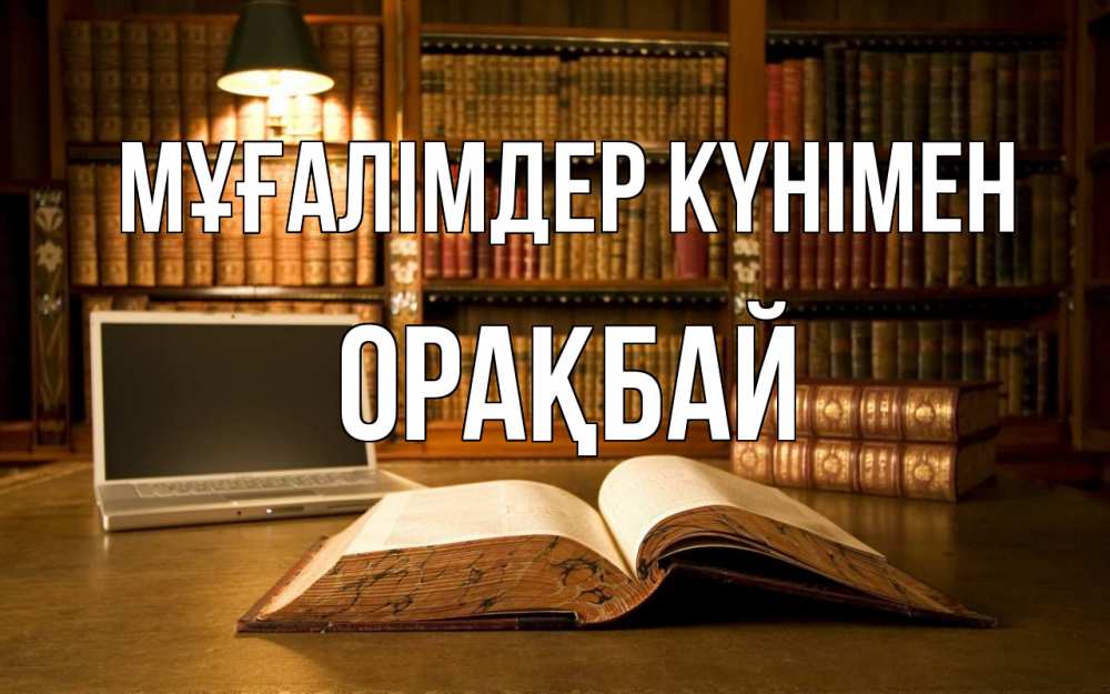 Күн сайын ашық хат с именем, ОРАҚБАЙ Мұғалімдер күнімен с днем учителя Онлайн тегін жүктеп алу тілектері бар керемет карта 