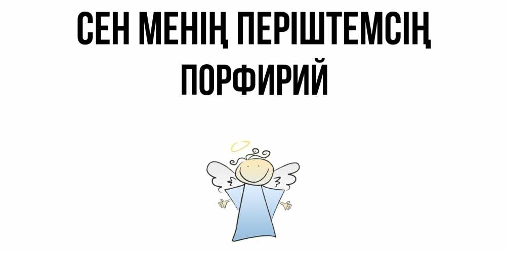 Күн сайын ашық хат с именем, Порфирий Сен менің періштемсің ангел Онлайн тегін жүктеп алу тілектері бар керемет карта 