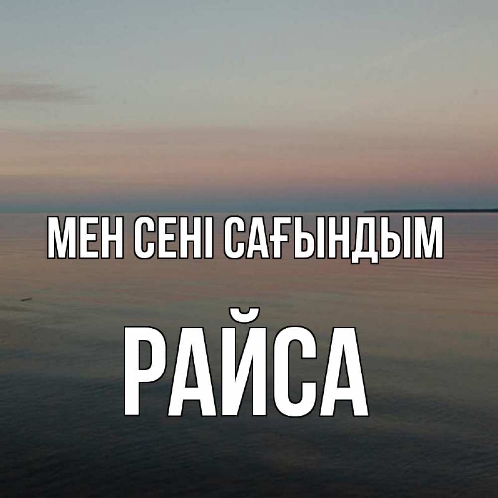 Күн сайын ашық хат с именем, РАЙСА Мен сені сағындым пусто Онлайн тегін жүктеп алу тілектері бар керемет карта 