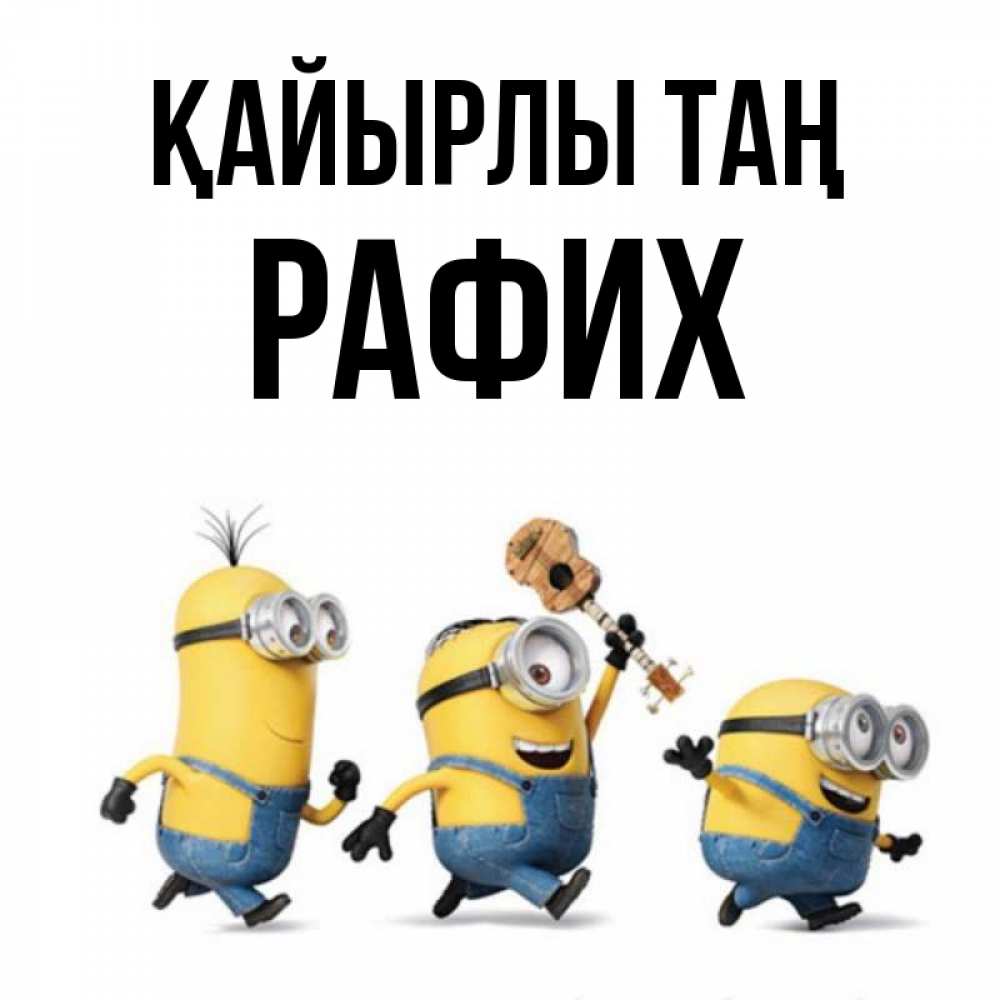 Күн сайын ашық хат с именем, РАФИХ Қайырлы таң миньоны и прекрасное утро Онлайн тегін жүктеп алу тілектері бар керемет карта 