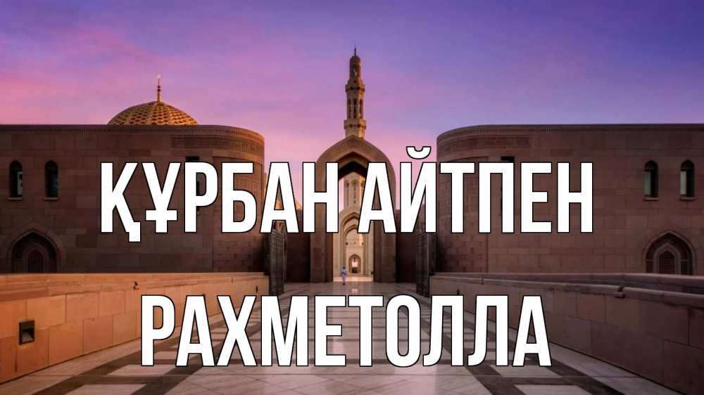 Күн сайын ашық хат с именем, РАХМЕТОЛЛА Құрбан айтпен мечеть Онлайн тегін жүктеп алу тілектері бар керемет карта 