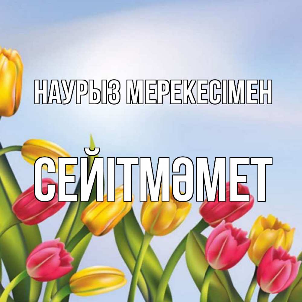 Күн сайын ашық хат с именем, СЕЙІТМӘМЕТ Наурыз мерекесімен праздник весны наурыз Онлайн тегін жүктеп алу тілектері бар керемет карта 