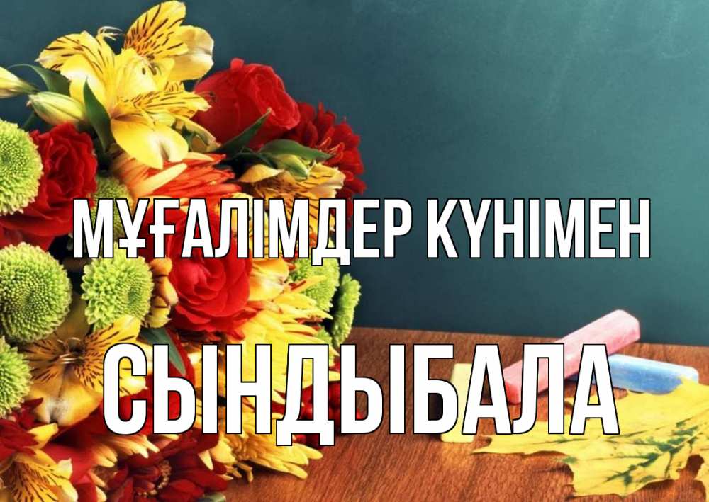 Күн сайын ашық хат с именем, СЫНДЫБАЛА Мұғалімдер күнімен цветы, мел Онлайн тегін жүктеп алу тілектері бар керемет карта 