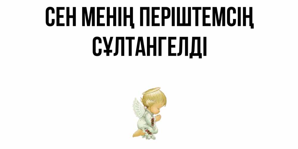 Күн сайын ашық хат с именем, СҰЛТАНГЕЛДІ Сен менің періштемсің ангел Онлайн тегін жүктеп алу тілектері бар керемет карта 