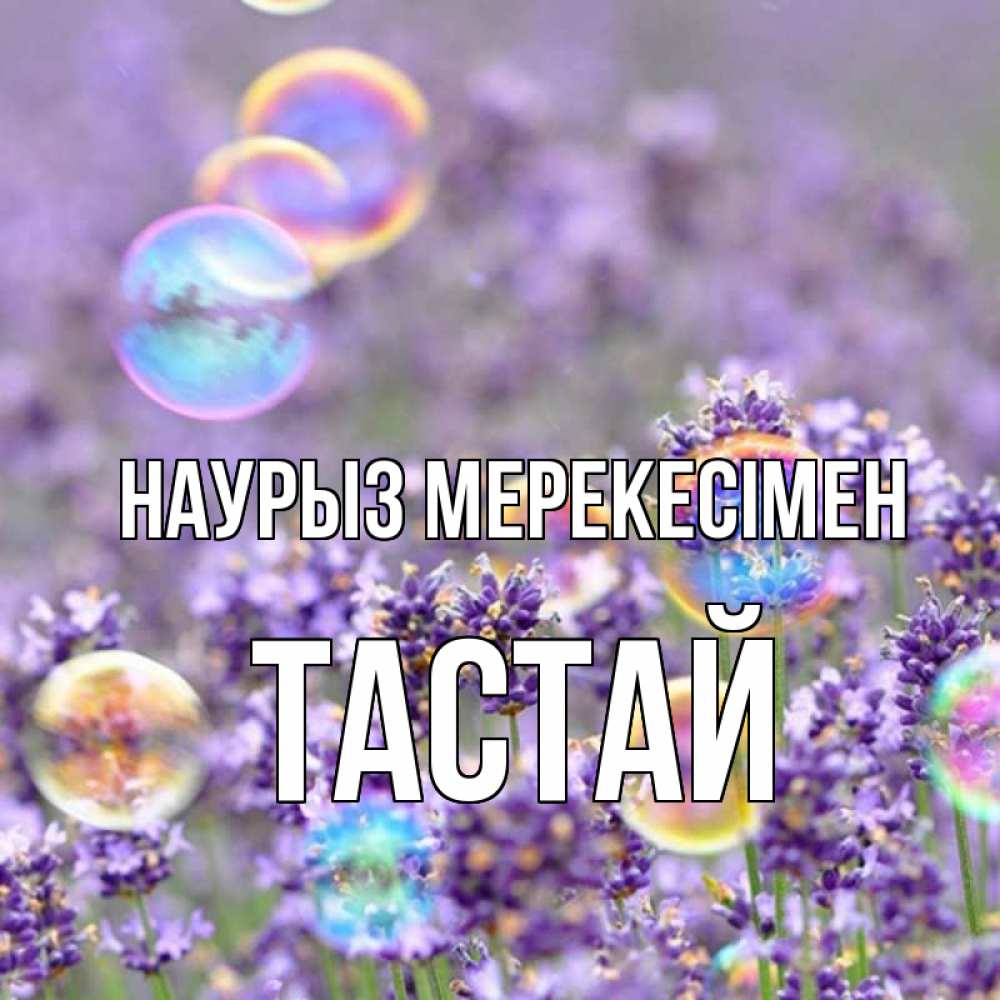 Күн сайын ашық хат с именем, ТАСТАЙ Наурыз мерекесімен цветы Онлайн тегін жүктеп алу тілектері бар керемет карта 