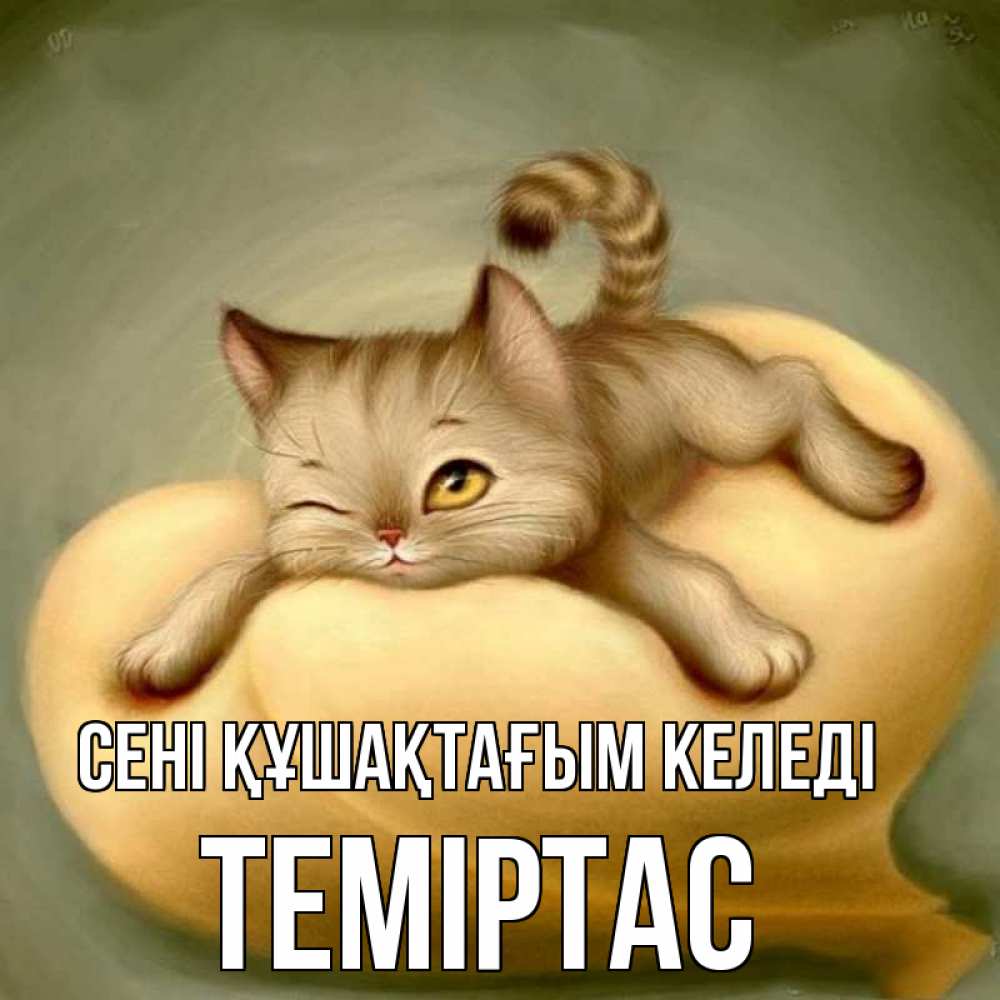 Күн сайын ашық хат с именем, ТЕМІРТАС сені құшақтағым келеді кошечка Онлайн тегін жүктеп алу тілектері бар керемет карта 