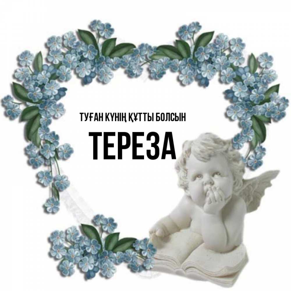 Күн сайын ашық хат с именем, Тереза Туған күнің құтты болсын голубые цветы и мраморный ангел Онлайн тегін жүктеп алу тілектері бар керемет карта 