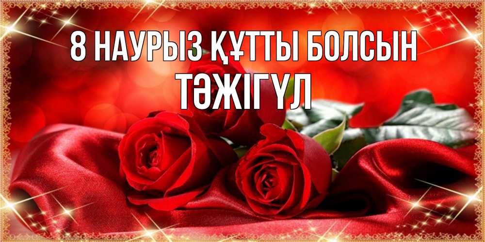 Күн сайын ашық хат с именем, ТӘЖІГҮЛ 8 наурыз құтты болсын открытка красного цвета с розами на 8 марта Онлайн тегін жүктеп алу тілектері бар керемет карта 