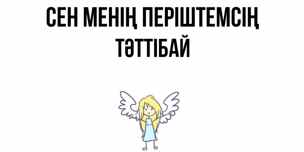 Күн сайын ашық хат с именем, ТӘТТІБАЙ Сен менің періштемсің ангел Онлайн тегін жүктеп алу тілектері бар керемет карта 