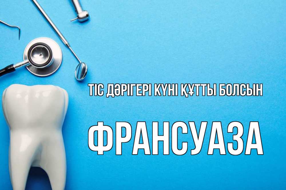 Күн сайын ашық хат с именем, Франсуаза Тіс дәрігері күні құтты болсын с днем стоматолога Онлайн тегін жүктеп алу тілектері бар керемет карта 