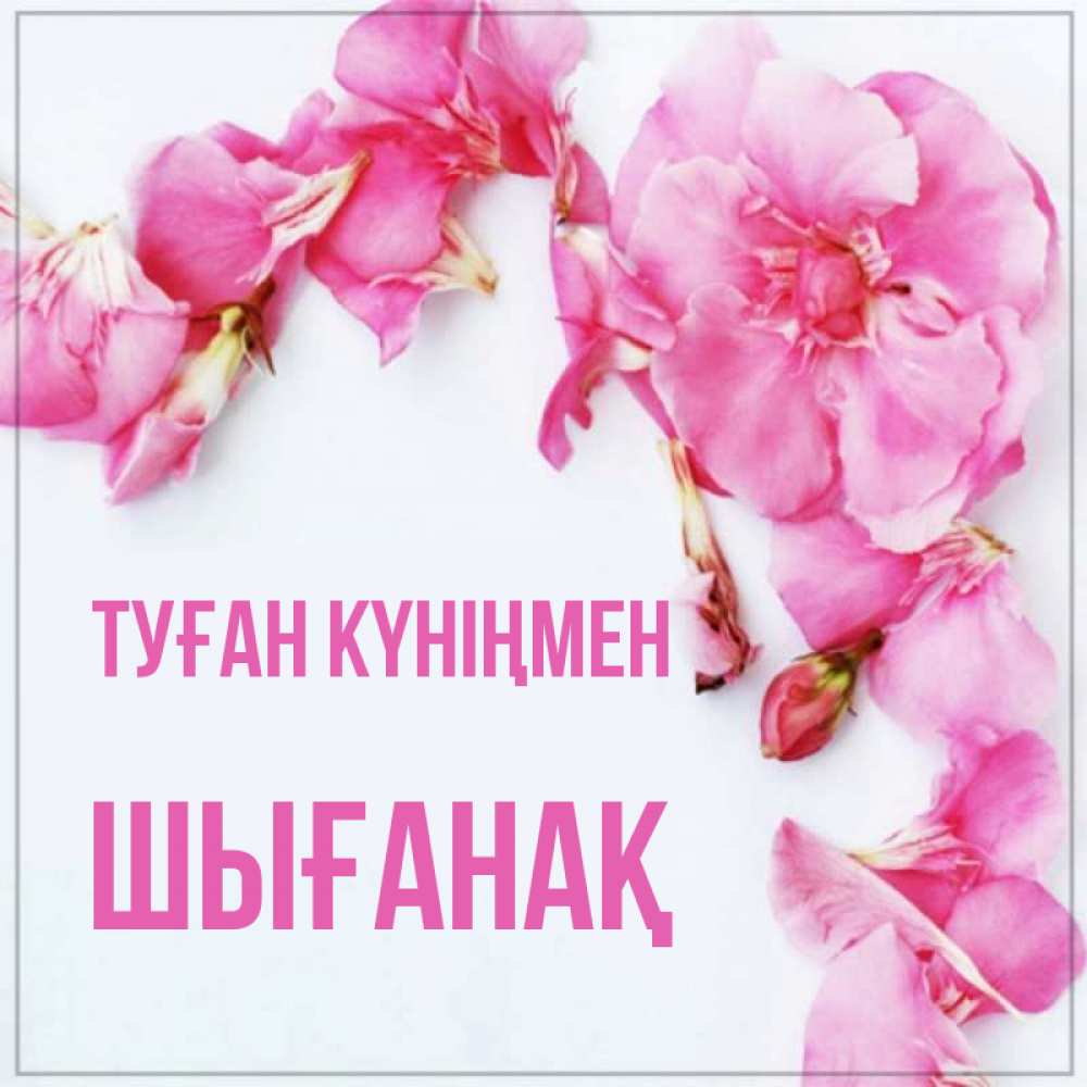 Күн сайын ашық хат с именем, ШЫҒАНАҚ Туған күніңмен Красивая открытка для поздравления с днем рождения Онлайн тегін жүктеп алу тілектері бар керемет карта 