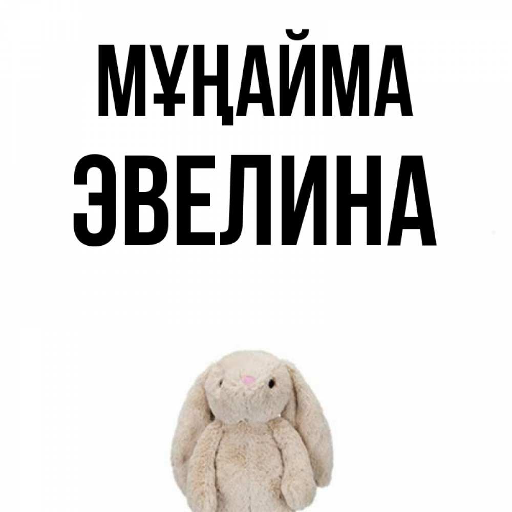 Күн сайын ашық хат с именем, Эвелина Мұңайма детская игрушка зайчика Онлайн тегін жүктеп алу тілектері бар керемет карта 