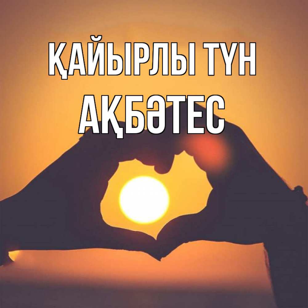 Күн сайын ашық хат с именем, АҚБӘТЕС Қайырлы түн садится солнце Онлайн тегін жүктеп алу тілектері бар керемет карта 