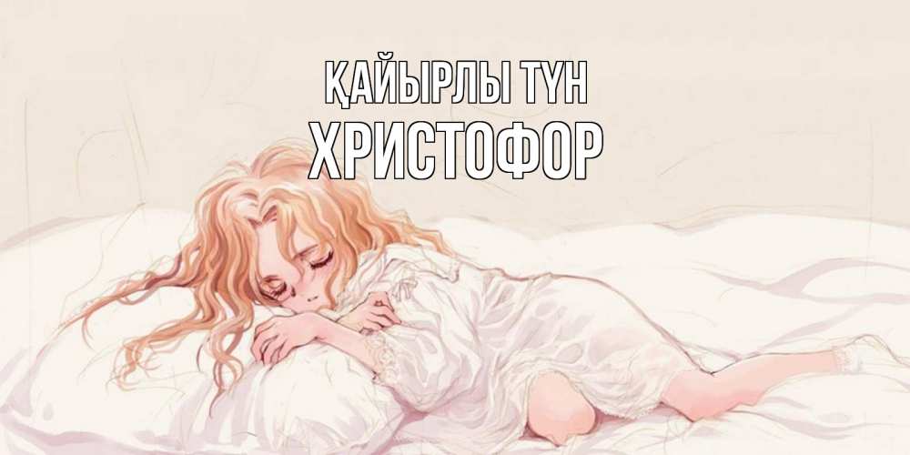 Күн сайын ашық хат с именем, Христофор Қайырлы түн рыжеволосая девочка в стиле аниме Онлайн тегін жүктеп алу тілектері бар керемет карта 