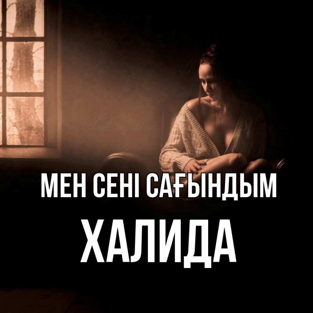 Күн сайын ашық хат с именем, ХАЛИДА Мен сені сағындым приходи в гости ко мне Онлайн тегін жүктеп алу тілектері бар керемет карта 