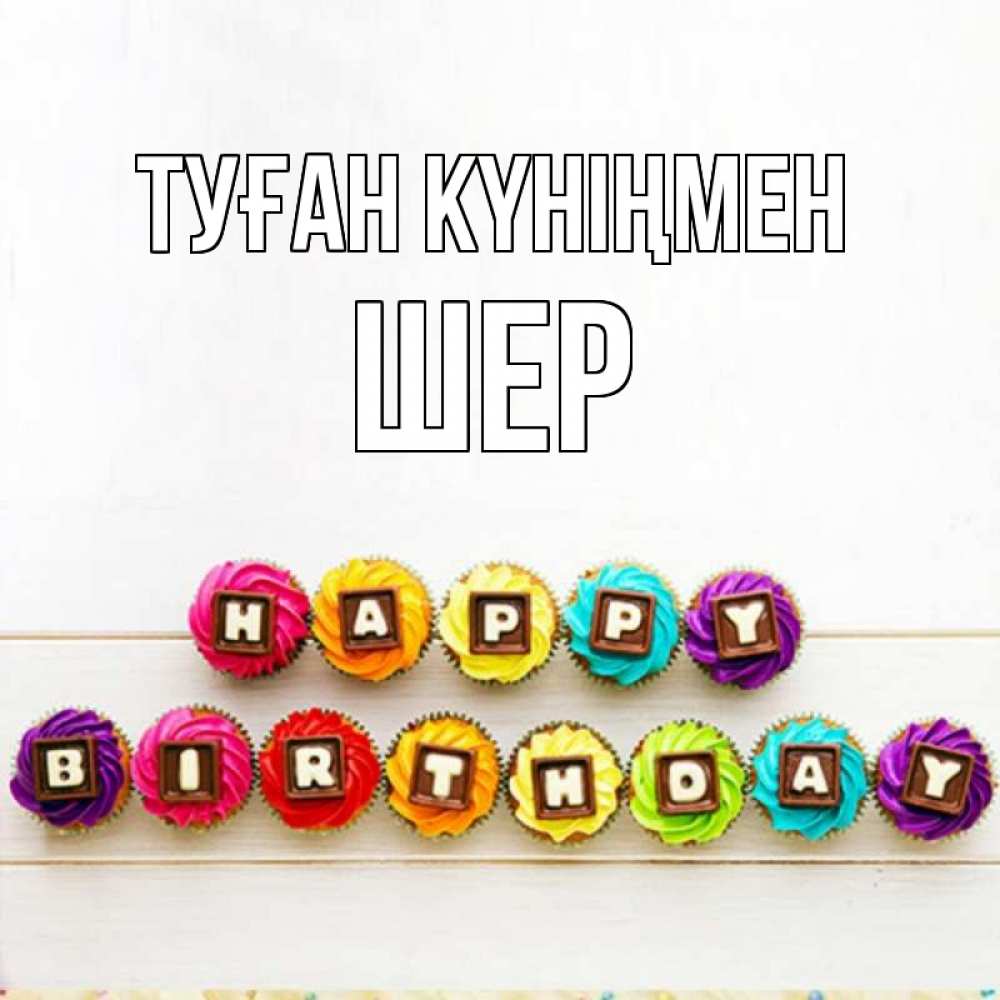 Күн сайын ашық хат с именем, ШЕР Туған күніңмен из кексов и шоколада Онлайн тегін жүктеп алу тілектері бар керемет карта 