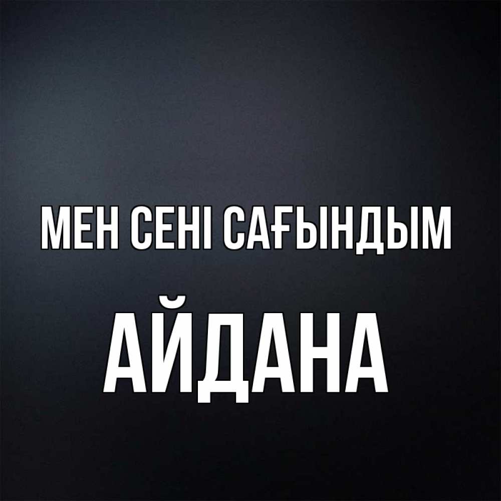 Күн сайын ашық хат с именем, АЙДАНА Мен сені сағындым с подписью Онлайн тегін жүктеп алу тілектері бар керемет карта 