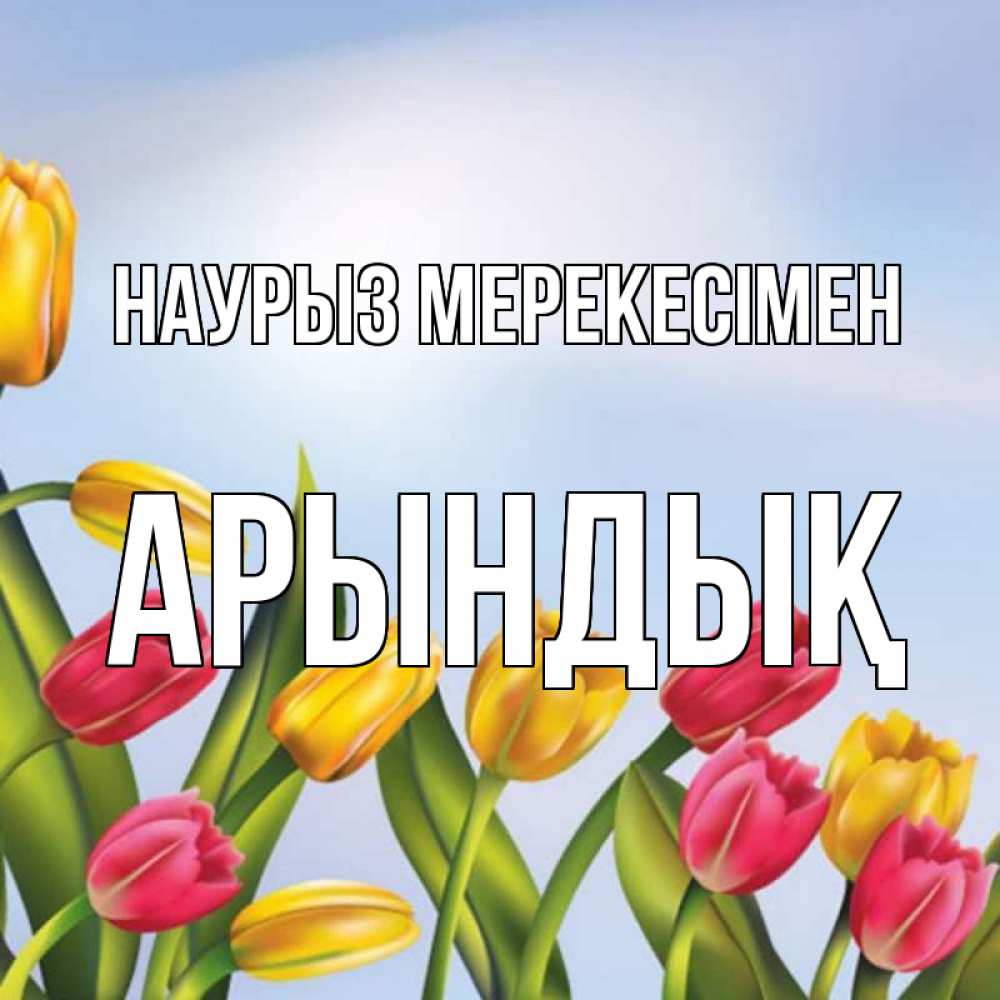 Күн сайын ашық хат с именем, Арындық Наурыз мерекесімен праздник весны наурыз Онлайн тегін жүктеп алу тілектері бар керемет карта 