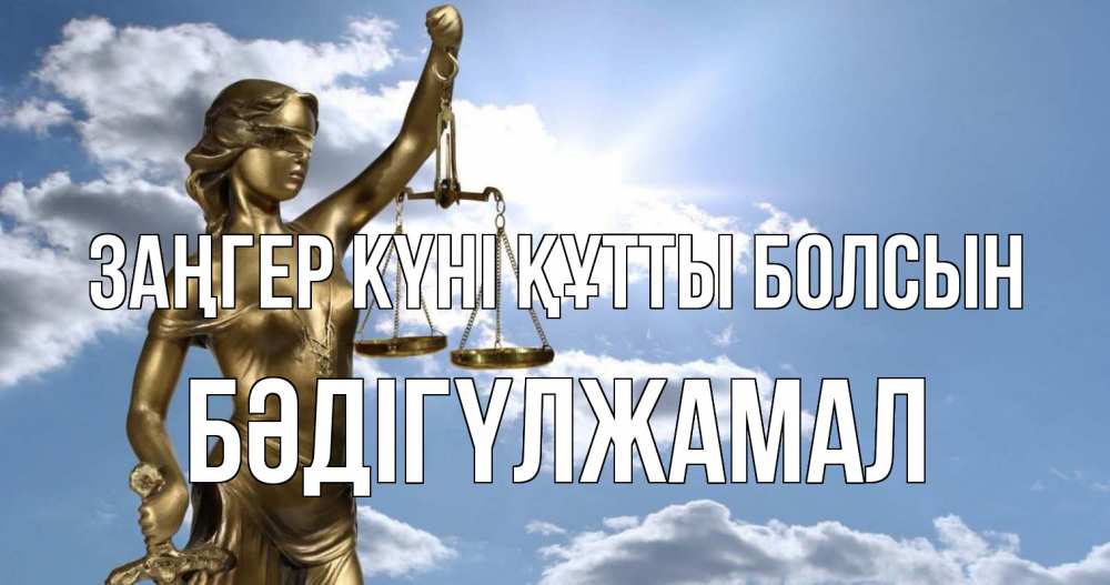 Күн сайын ашық хат с именем, БӘДІГҮЛЖАМАЛ Заңгер күні құтты болсын с днем юриста Онлайн тегін жүктеп алу тілектері бар керемет карта 