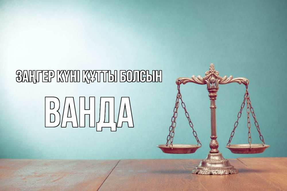 Күн сайын ашық хат с именем, Ванда Заңгер күні құтты болсын с днем юриста Онлайн тегін жүктеп алу тілектері бар керемет карта 