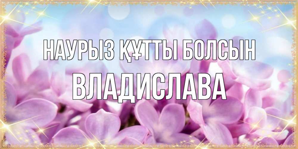 Күн сайын ашық хат с именем, Владислава Наурыз құтты болсын открытка на наурыз  день с цветами Онлайн тегін жүктеп алу тілектері бар керемет карта 