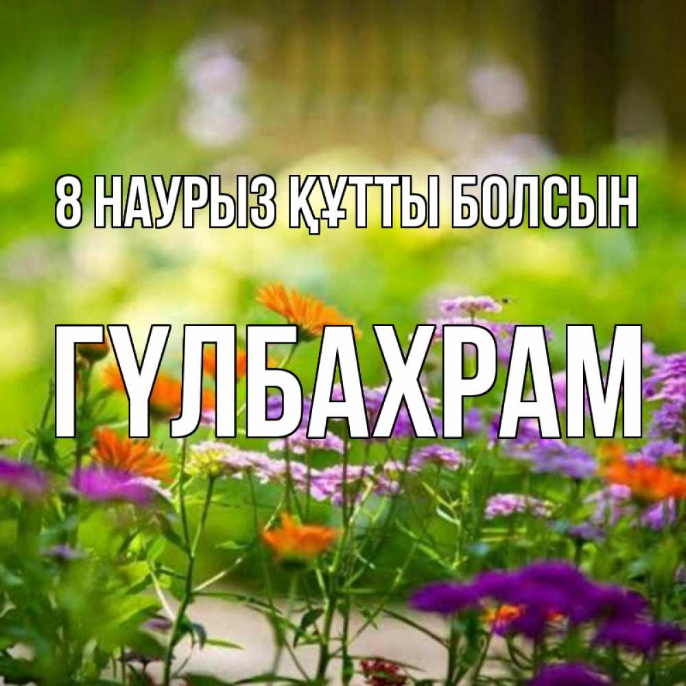 Күн сайын ашық хат с именем, ГҮЛБАХРАМ 8 наурыз құтты болсын цветы Онлайн тегін жүктеп алу тілектері бар керемет карта 