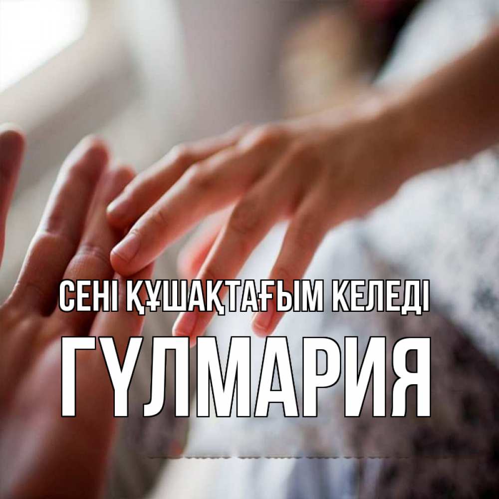 Күн сайын ашық хат с именем, ГҮЛМАРИЯ сені құшақтағым келеді прикосновение Онлайн тегін жүктеп алу тілектері бар керемет карта 