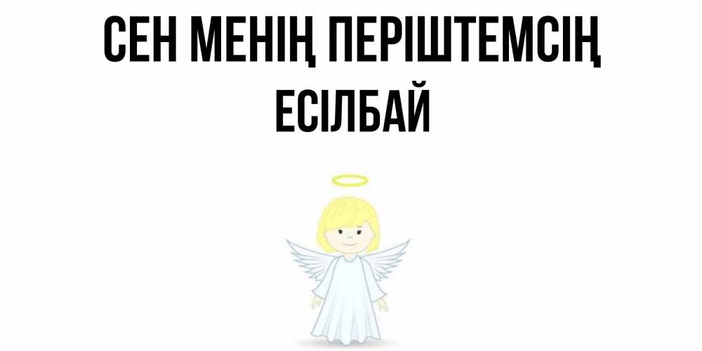 Күн сайын ашық хат с именем, Есілбай Сен менің періштемсің ангел Онлайн тегін жүктеп алу тілектері бар керемет карта 