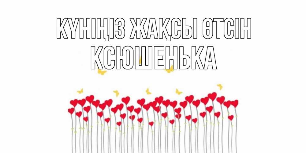Күн сайын ашық хат с именем, Ксюшенька Күніңіз жақсы өтсін удачи Онлайн тегін жүктеп алу тілектері бар керемет карта 