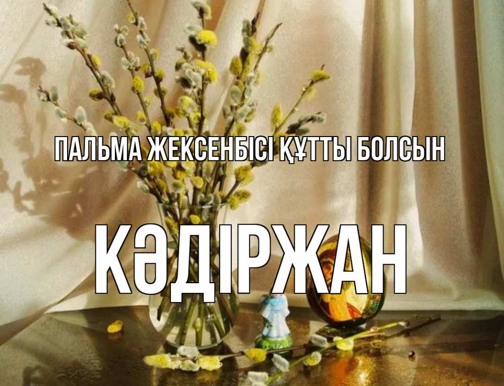 Күн сайын ашық хат с именем, Кәдіржан Пальма жексенбісі құтты болсын верба 1 Онлайн тегін жүктеп алу тілектері бар керемет карта 