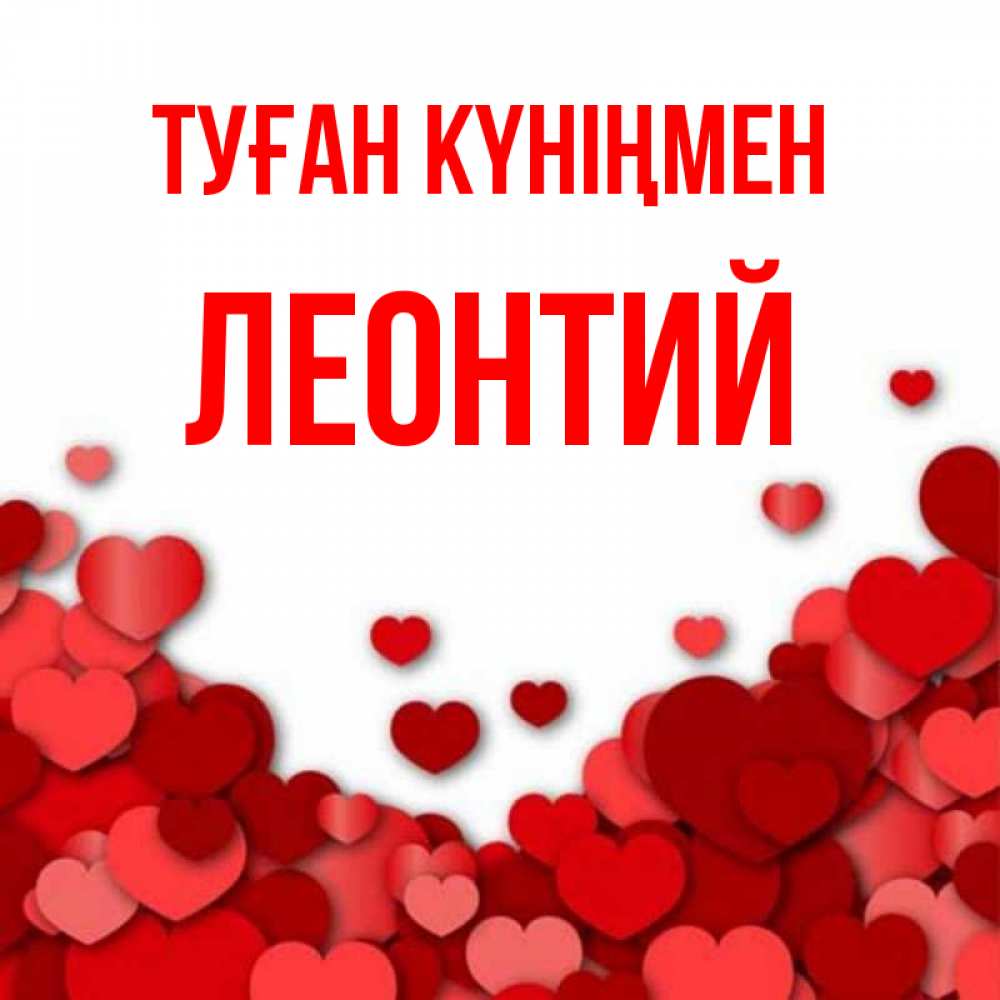 Күн сайын ашық хат с именем, Леонтий Туған күніңмен много красных сердечек о любви Онлайн тегін жүктеп алу тілектері бар керемет карта 