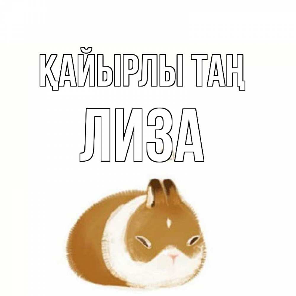 Күн сайын ашық хат с именем, Лиза Қайырлы таң хорошего утречка Онлайн тегін жүктеп алу тілектері бар керемет карта 