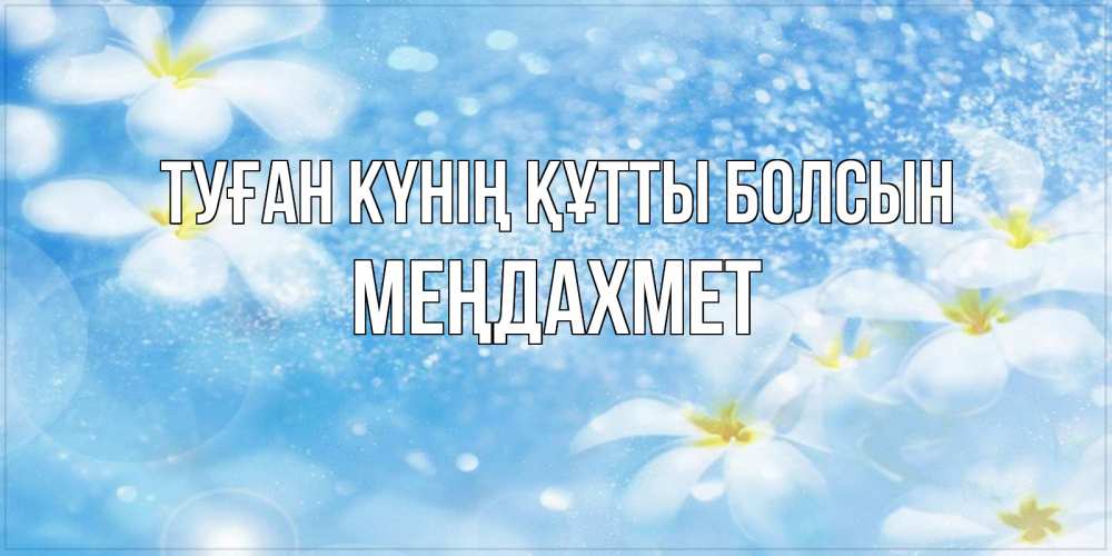 Күн сайын ашық хат с именем, МЕҢДАХМЕТ Туған күнің құтты болсын именные открытки ко дню ангела бесплатно Онлайн тегін жүктеп алу тілектері бар керемет карта 