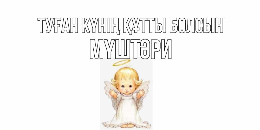 Күн сайын ашық хат с именем, МҮШТӘРИ Туған күнің құтты болсын ангелочек, нимб Онлайн тегін жүктеп алу тілектері бар керемет карта 