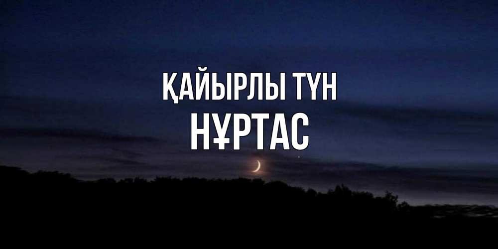 Күн сайын ашық хат с именем, НҰРТАС Қайырлы түн месяц Онлайн тегін жүктеп алу тілектері бар керемет карта 