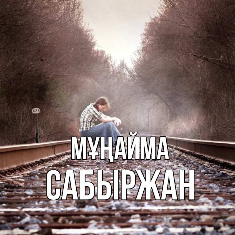 Күн сайын ашық хат с именем, САБЫРЖАН Мұңайма девушка на рельсах Онлайн тегін жүктеп алу тілектері бар керемет карта 