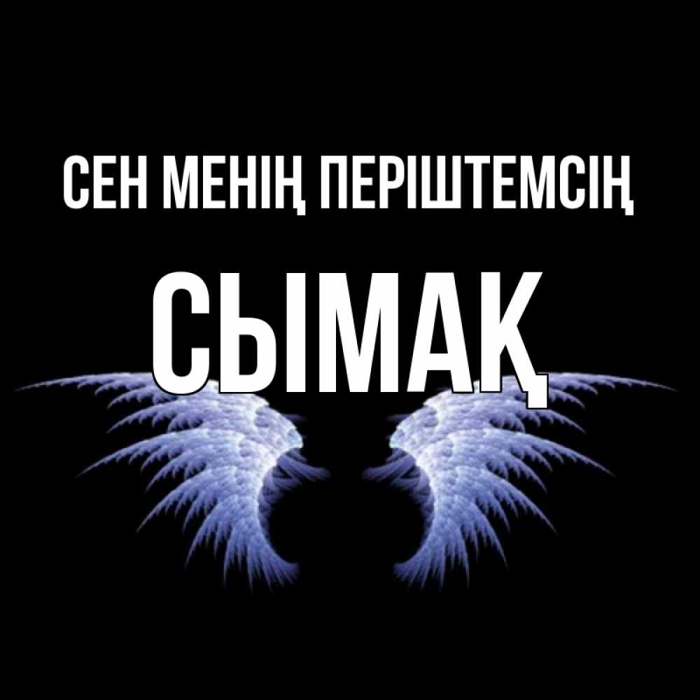 Күн сайын ашық хат с именем, СЫМАҚ Сен менің періштемсің ангельские крылья на черном фоне Онлайн тегін жүктеп алу тілектері бар керемет карта 