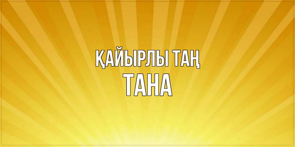 Күн сайын ашық хат с именем, ТАНА Қайырлы таң пожелания доброго утра Онлайн тегін жүктеп алу тілектері бар керемет карта 